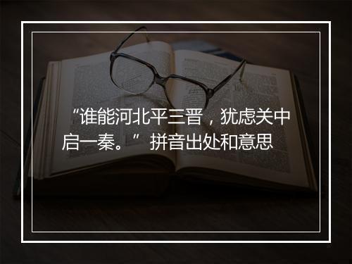 “谁能河北平三晋，犹虑关中启一秦。”拼音出处和意思