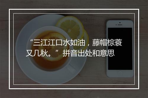 “三江江口水如油，藤帽棕蓑又几秋。”拼音出处和意思