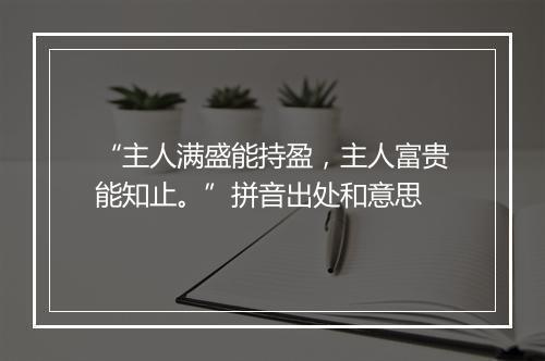 “主人满盛能持盈，主人富贵能知止。”拼音出处和意思