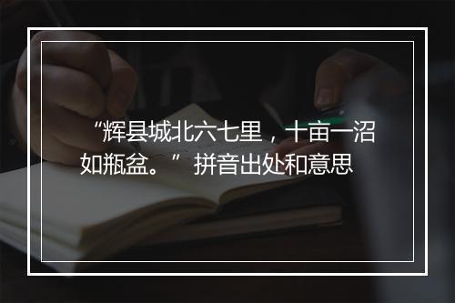 “辉县城北六七里，十亩一沼如瓶盆。”拼音出处和意思