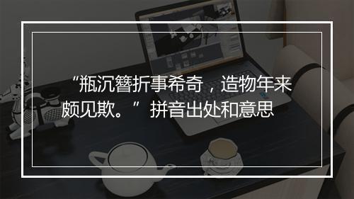 “瓶沉簪折事希奇，造物年来颇见欺。”拼音出处和意思