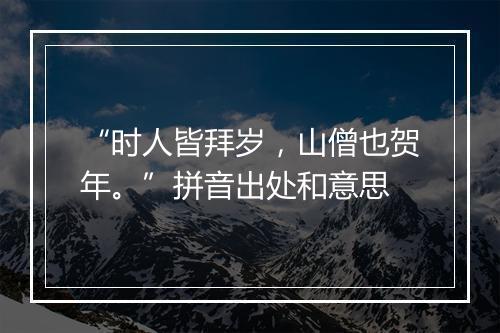 “时人皆拜岁，山僧也贺年。”拼音出处和意思