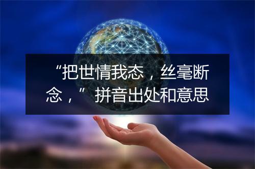 “把世情我态，丝毫断念，”拼音出处和意思