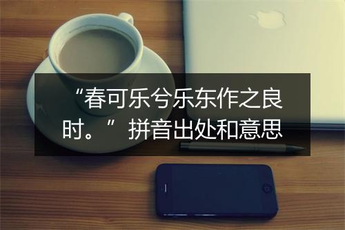 “春可乐兮乐东作之良时。”拼音出处和意思