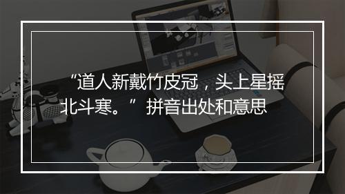 “道人新戴竹皮冠，头上星摇北斗寒。”拼音出处和意思