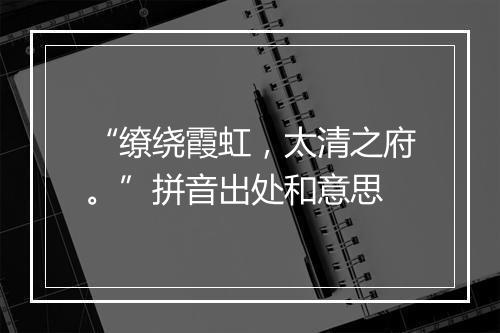 “缭绕霞虹，太清之府。”拼音出处和意思