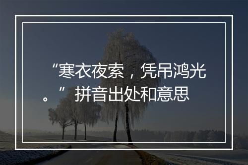 “寒衣夜索，凭吊鸿光。”拼音出处和意思