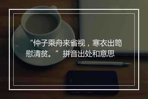 “仲子乘舟来省视，寒衣出笥慰清贫。”拼音出处和意思