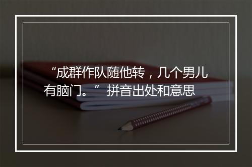 “成群作队随他转，几个男儿有脑门。”拼音出处和意思