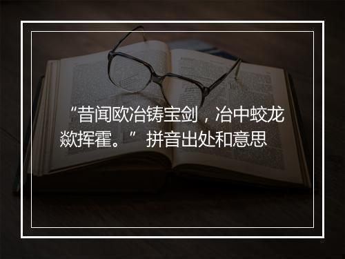 “昔闻欧冶铸宝剑，冶中蛟龙歘挥霍。”拼音出处和意思