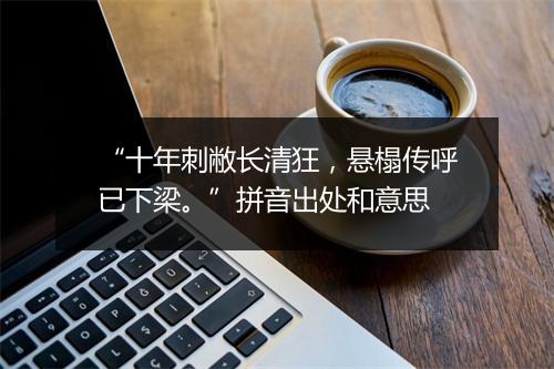 “十年刺敝长清狂，悬榻传呼已下梁。”拼音出处和意思