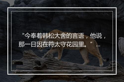 “今奉着韩松大舍的言语，他说，那一日因在符太守花园里。”拼音出处和意思