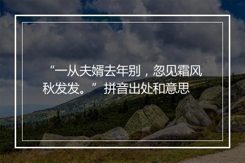 “一从夫婿去年别，忽见霜风秋发发。”拼音出处和意思