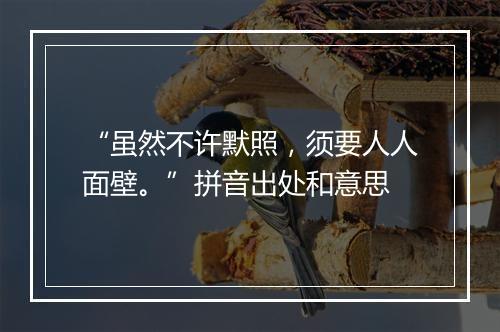 “虽然不许默照，须要人人面壁。”拼音出处和意思