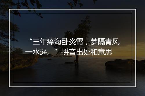 “三年瘴海卧炎霄，梦隔青风一水遥。”拼音出处和意思