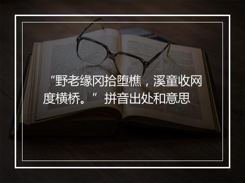 “野老缘冈拾堕樵，溪童收网度横桥。”拼音出处和意思