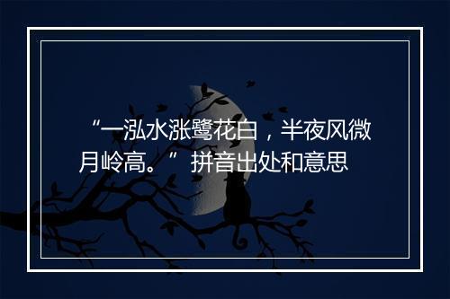 “一泓水涨鹭花白，半夜风微月岭高。”拼音出处和意思