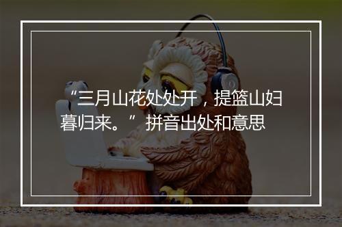 “三月山花处处开，提篮山妇暮归来。”拼音出处和意思