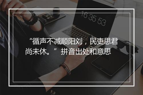 “循声不减顺阳刘，民吏思君尚未休。”拼音出处和意思