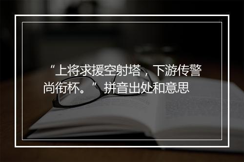 “上将求援空射塔，下游传警尚衔杯。”拼音出处和意思