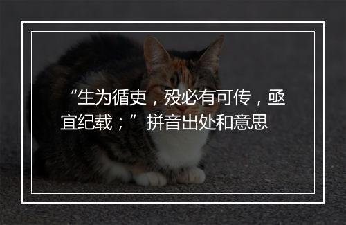 “生为循吏，殁必有可传，亟宜纪载；”拼音出处和意思