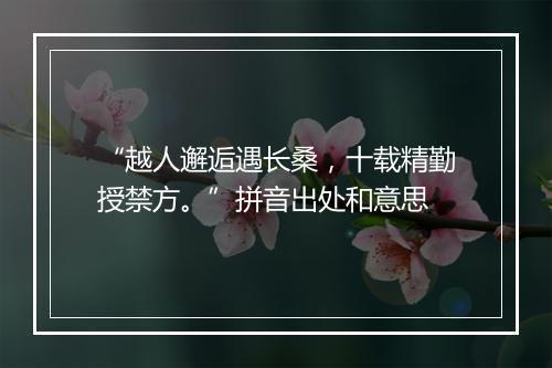 “越人邂逅遇长桑，十载精勤授禁方。”拼音出处和意思