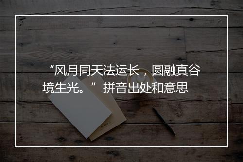 “风月同天法运长，圆融真谷境生光。”拼音出处和意思