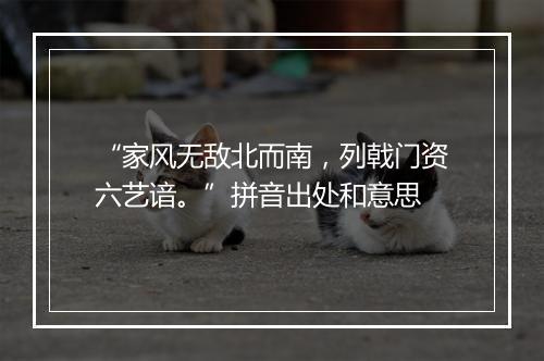 “家风无敌北而南，列戟门资六艺谙。”拼音出处和意思