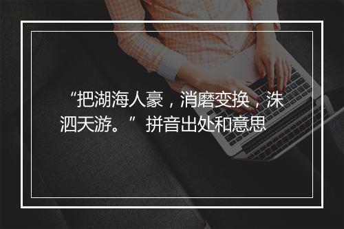 “把湖海人豪，消磨变换，洙泗天游。”拼音出处和意思