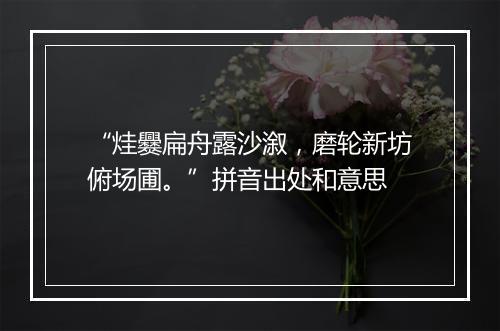 “烓爨扁舟露沙溆，磨轮新坊俯场圃。”拼音出处和意思