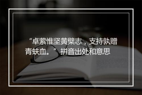 “卓萦惟坚黄檗志，支持孰赠青蚨血。”拼音出处和意思