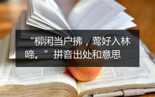 “柳闲当户拂，莺好入林啼。”拼音出处和意思