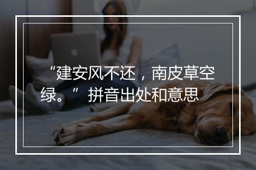 “建安风不还，南皮草空绿。”拼音出处和意思