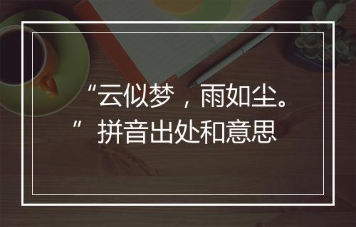 “云似梦，雨如尘。”拼音出处和意思