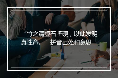 “竹之清虚石坚硬，以此发明真性命。”拼音出处和意思