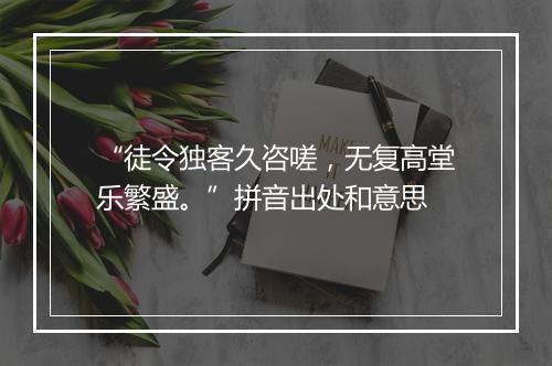 “徒令独客久咨嗟，无复高堂乐繁盛。”拼音出处和意思