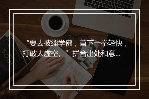 “要去披缁学佛，首下一拳轻快，打破太虚空。”拼音出处和意思