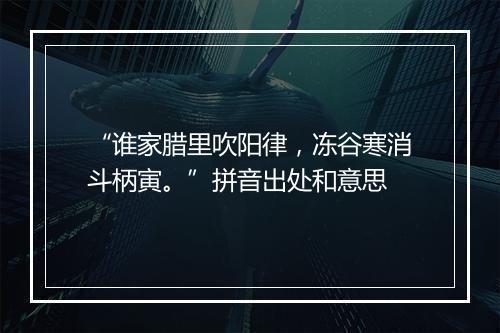 “谁家腊里吹阳律，冻谷寒消斗柄寅。”拼音出处和意思