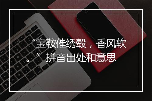 “宝鞍催绣毂，香风软。”拼音出处和意思