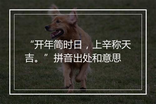 “开年简时日，上辛称天吉。”拼音出处和意思