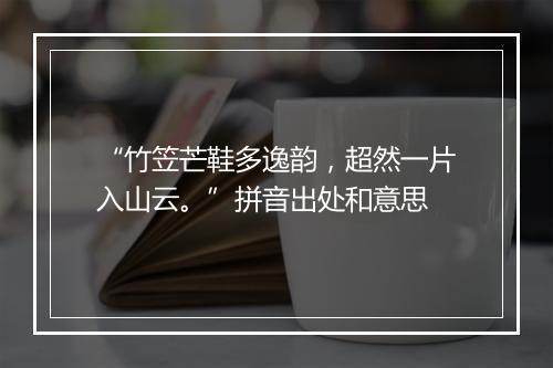 “竹笠芒鞋多逸韵，超然一片入山云。”拼音出处和意思