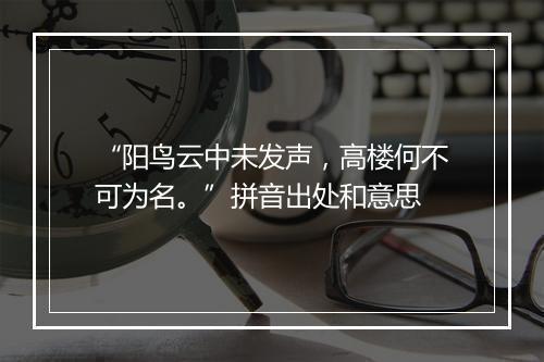 “阳鸟云中未发声，高楼何不可为名。”拼音出处和意思