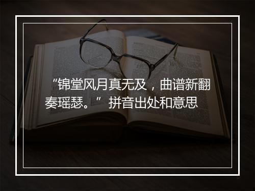 “锦堂风月真无及，曲谱新翻奏瑶瑟。”拼音出处和意思