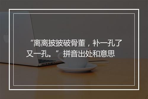 “离离披披破骨董，补一孔了又一孔。”拼音出处和意思