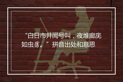 “白日市井闻号叫，夜堆廊庑如虫豸。”拼音出处和意思