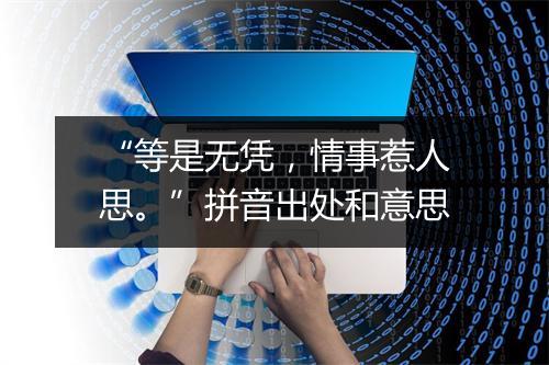 “等是无凭，情事惹人思。”拼音出处和意思