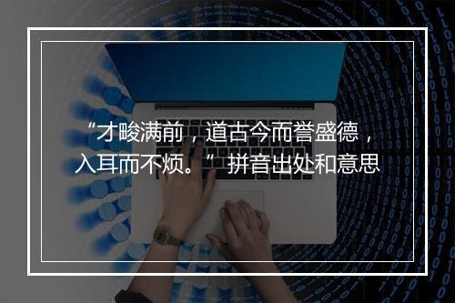 “才畯满前，道古今而誉盛德，入耳而不烦。”拼音出处和意思