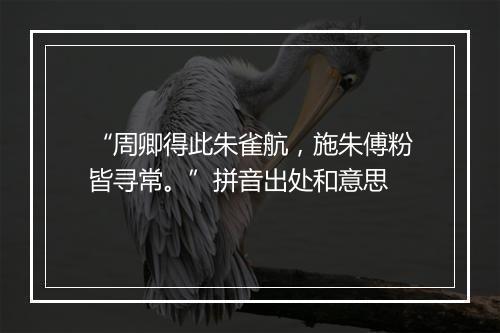 “周卿得此朱雀航，施朱傅粉皆寻常。”拼音出处和意思