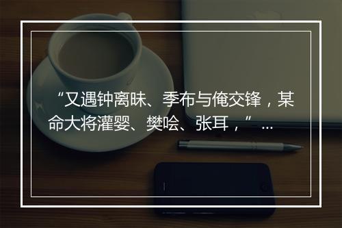 “又遇钟离昧、季布与俺交锋，某命大将灌婴、樊哙、张耳，”拼音出处和意思