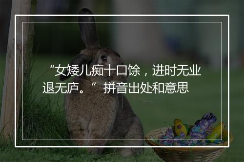 “女矮儿痴十口馀，进时无业退无庐。”拼音出处和意思